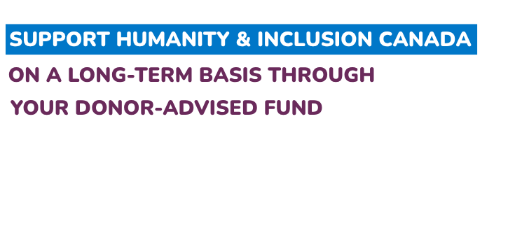Support Humanity & Inclusion Canada through a long-term basis through your donor-advised fund.