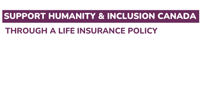 Support Humanity & Inclusion Canada through a life insurance policy.